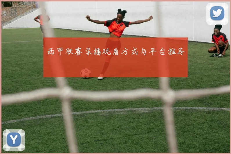 西甲联赛录播观看方式与平台推荐