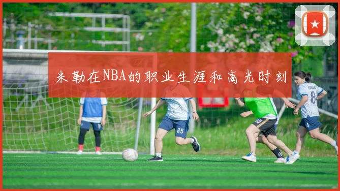 米勒在NBA的职业生涯和高光时刻